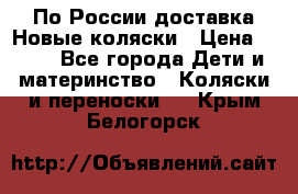 По России доставка.Новые коляски › Цена ­ 500 - Все города Дети и материнство » Коляски и переноски   . Крым,Белогорск